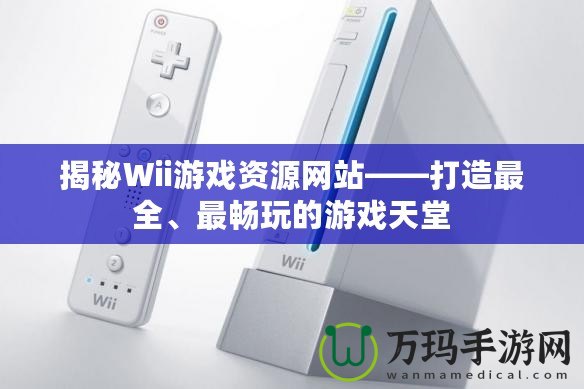 揭秘Wii游戲資源網(wǎng)站——打造最全、最暢玩的游戲天堂