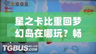 星之卡比重回夢(mèng)幻島在哪玩？暢游經(jīng)典夢(mèng)幻世界的最佳平臺(tái)推薦