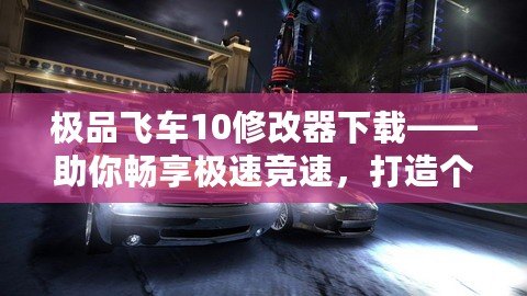 極品飛車10修改器下載——助你暢享極速競速，打造個性化賽車世界