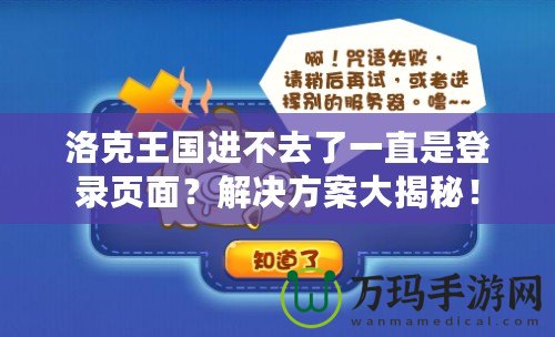 洛克王國進(jìn)不去了一直是登錄頁面？解決方案大揭秘！