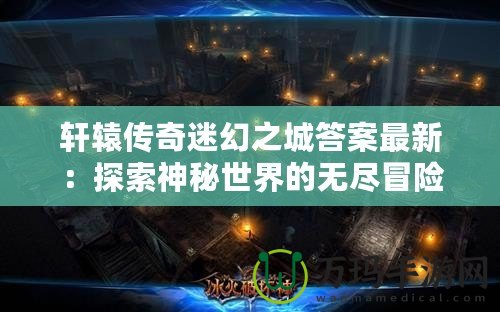 軒轅傳奇迷幻之城答案最新：探索神秘世界的無盡冒險