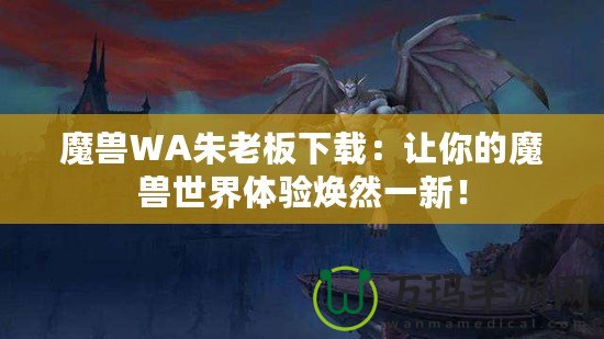 魔獸WA朱老板下載：讓你的魔獸世界體驗(yàn)煥然一新！