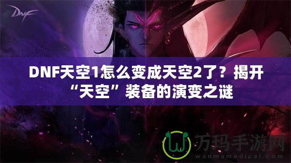 DNF天空1怎么變成天空2了？揭開“天空”裝備的演變之謎