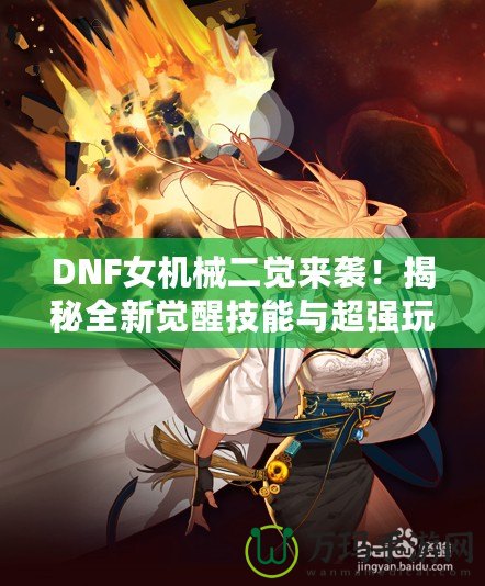 DNF女機械二覺來襲！揭秘全新覺醒技能與超強玩法