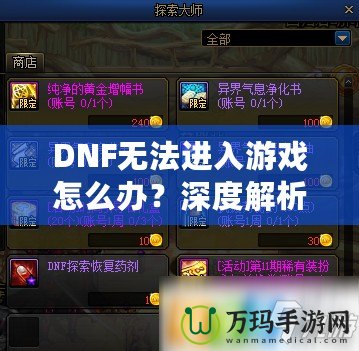 DNF無法進(jìn)入游戲怎么辦？深度解析解決方案，助你快速恢復(fù)暢玩