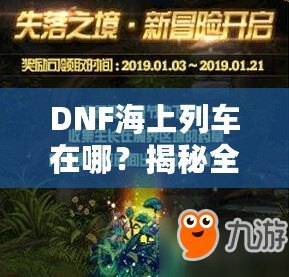 DNF海上列車在哪？揭秘全新冒險與獎勵的神秘之旅！