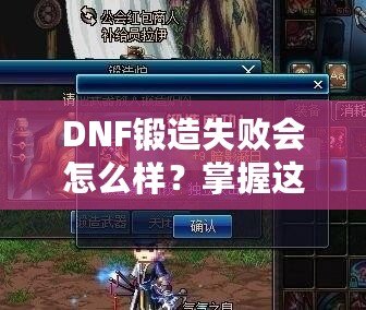 DNF鍛造失敗會怎么樣？掌握這些技巧，輕松突破！