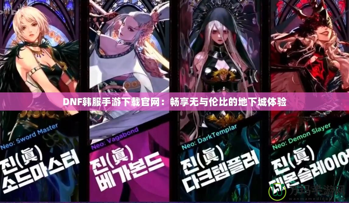 DNF韓服手游下載官網(wǎng)：暢享無與倫比的地下城體驗