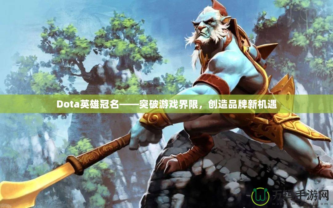 Dota英雄冠名——突破游戲界限，創(chuàng)造品牌新機遇