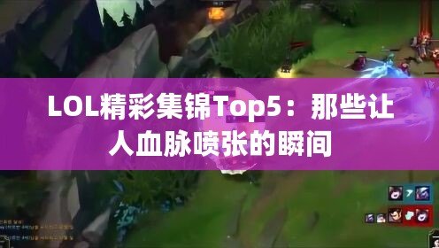 LOL精彩集錦Top5：那些讓人血脈噴張的瞬間