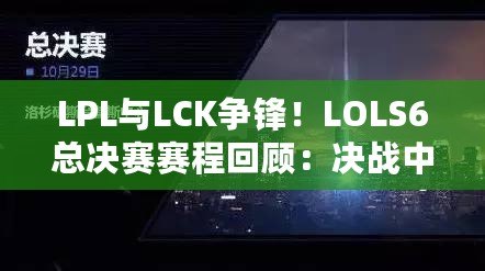 LPL與LCK爭(zhēng)鋒！LOLS6總決賽賽程回顧：決戰(zhàn)中的震撼與榮耀