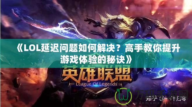 《LOL延遲問題如何解決？高手教你提升游戲體驗的秘訣》