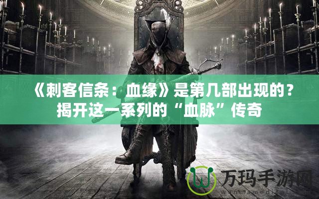 《刺客信條：血緣》是第幾部出現(xiàn)的？揭開這一系列的“血脈”傳奇