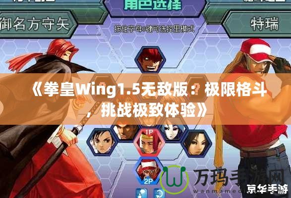 《拳皇Wing1.5無敵版：極限格斗，挑戰(zhàn)極致體驗(yàn)》