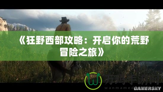 《狂野西部攻略：開啟你的荒野冒險(xiǎn)之旅》