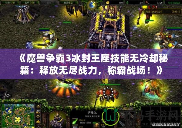 《魔獸爭(zhēng)霸3冰封王座技能無冷卻秘籍：釋放無盡戰(zhàn)力，稱霸戰(zhàn)場(chǎng)！》