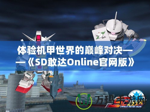 體驗機甲世界的巔峰對決——《SD敢達Online官網(wǎng)版》震撼上線！