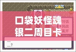 口袋妖怪魂銀二周目卡比獸怎么叫醒？探索最實用的技巧與心得