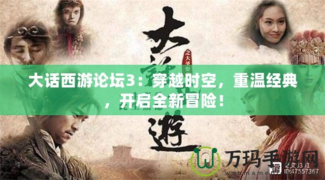 大話西游論壇3：穿越時(shí)空，重溫經(jīng)典，開啟全新冒險(xiǎn)！