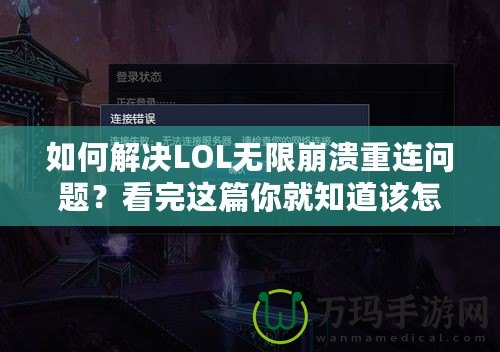 如何解決LOL無限崩潰重連問題？看完這篇你就知道該怎么辦！