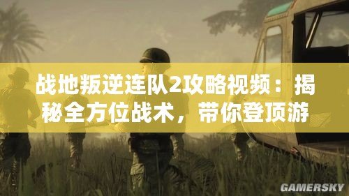 戰(zhàn)地叛逆連隊(duì)2攻略視頻：揭秘全方位戰(zhàn)術(shù)，帶你登頂游戲巔峰