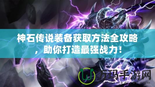 神石傳說裝備獲取方法全攻略，助你打造最強(qiáng)戰(zhàn)力！