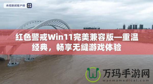 紅色警戒Win11完美兼容版—重溫經(jīng)典，暢享無縫游戲體驗