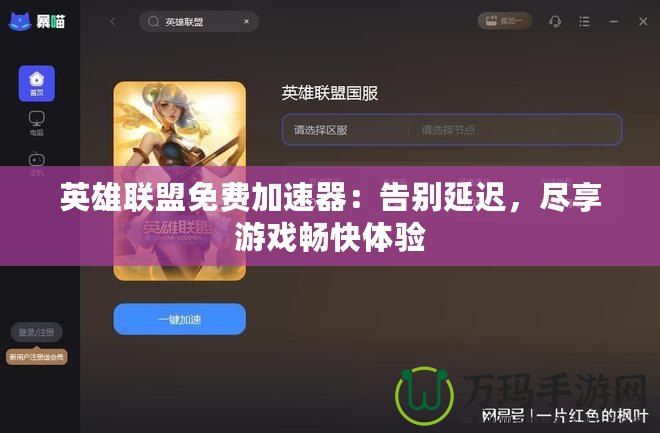 英雄聯(lián)盟免費(fèi)加速器：告別延遲，盡享游戲暢快體驗(yàn)