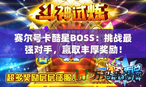 賽爾號卡酷星BOSS：挑戰(zhàn)最強對手，贏取豐厚獎勵！