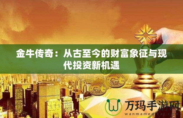 金牛傳奇：從古至今的財(cái)富象征與現(xiàn)代投資新機(jī)遇