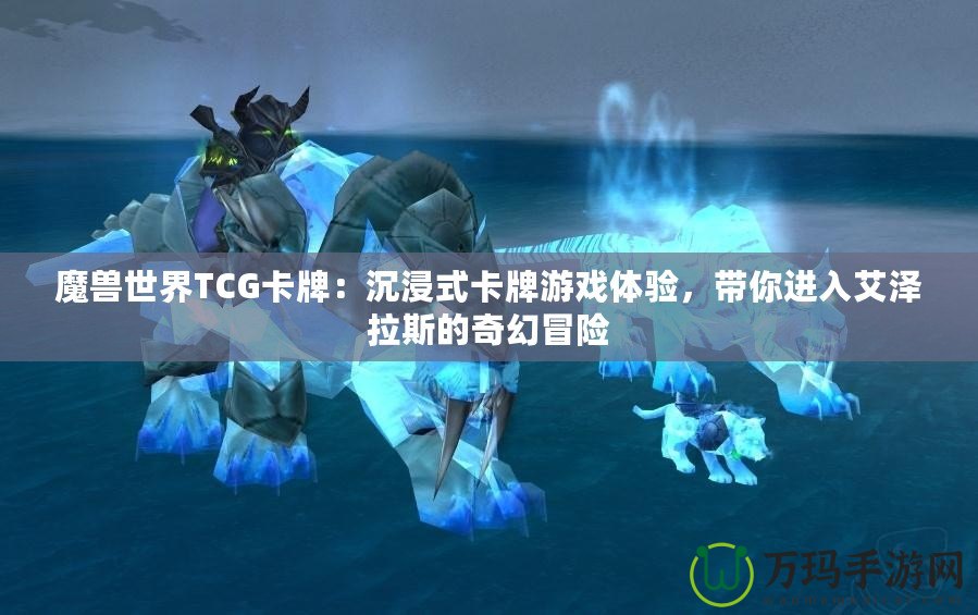 魔獸世界TCG卡牌：沉浸式卡牌游戲體驗(yàn)，帶你進(jìn)入艾澤拉斯的奇幻冒險(xiǎn)