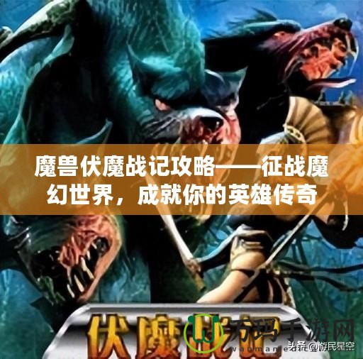 魔獸伏魔戰(zhàn)記攻略——征戰(zhàn)魔幻世界，成就你的英雄傳奇