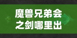 魔獸兄弟會之劍哪里出？揭秘這把傳世神器的出處與獲取方法