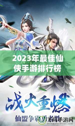 2023年最佳仙俠手游排行榜前十名——這10款游戲你絕不能錯(cuò)過！