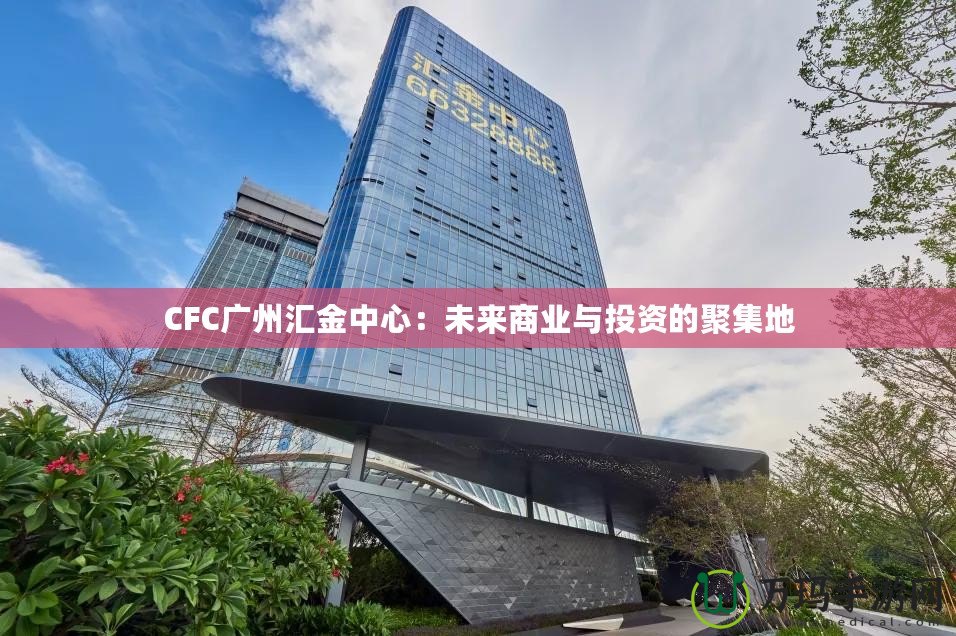 CFC廣州匯金中心：未來(lái)商業(yè)與投資的聚集地