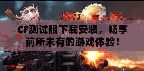 CF測試服下載安裝，暢享前所未有的游戲體驗！