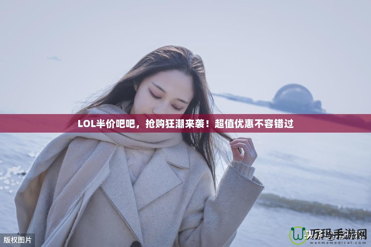 LOL半價吧吧，搶購狂潮來襲！超值優(yōu)惠不容錯過