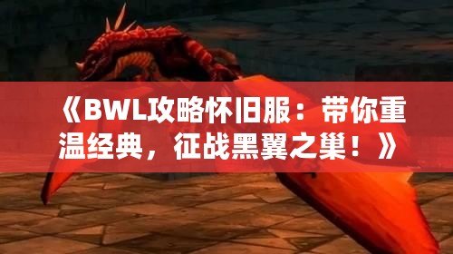 《BWL攻略懷舊服：帶你重溫經(jīng)典，征戰(zhàn)黑翼之巢！》