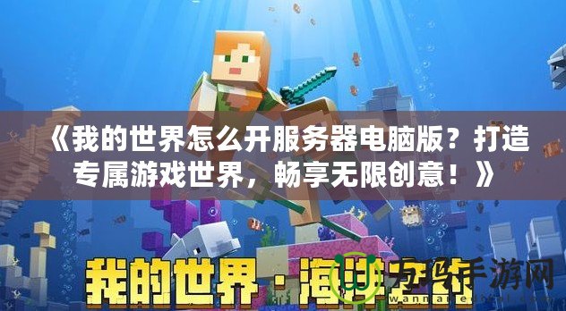 《我的世界怎么開服務(wù)器電腦版？打造專屬游戲世界，暢享無限創(chuàng)意！》