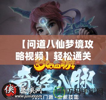 【問道八仙夢境攻略視頻】輕松通關(guān)，全面解鎖八仙秘境寶藏！