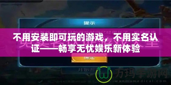 不用安裝即可玩的游戲，不用實名認證——暢享無憂娛樂新體驗