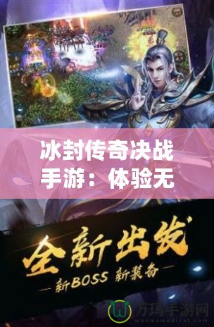 冰封傳奇決戰(zhàn)手游：體驗無與倫比的極限冒險與榮耀對決