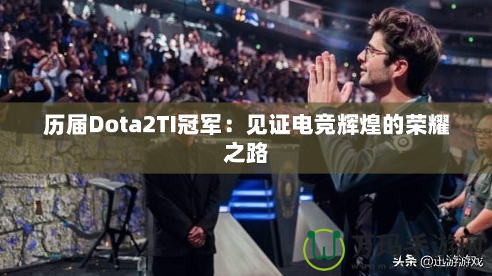 歷屆Dota2TI冠軍：見證電競(jìng)輝煌的榮耀之路