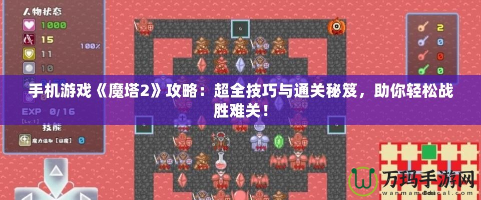 手機(jī)游戲《魔塔2》攻略：超全技巧與通關(guān)秘笈，助你輕松戰(zhàn)勝難關(guān)！