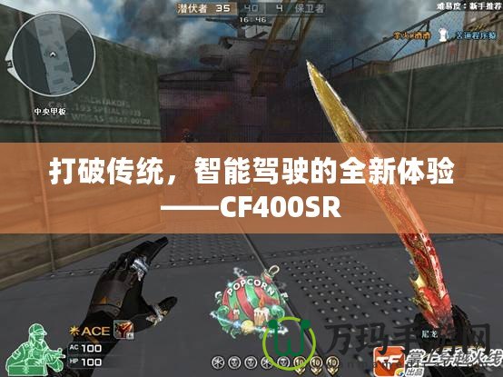 打破傳統(tǒng)，智能駕駛的全新體驗——CF400SR