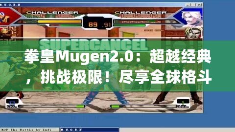 拳皇Mugen2.0：超越經(jīng)典，挑戰(zhàn)極限！盡享全球格斗盛宴！