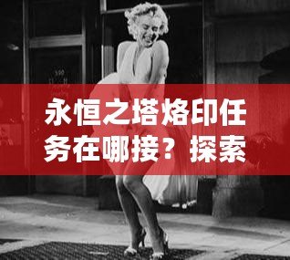 永恒之塔烙印任務(wù)在哪接？探索最全面的任務(wù)攻略與技巧！