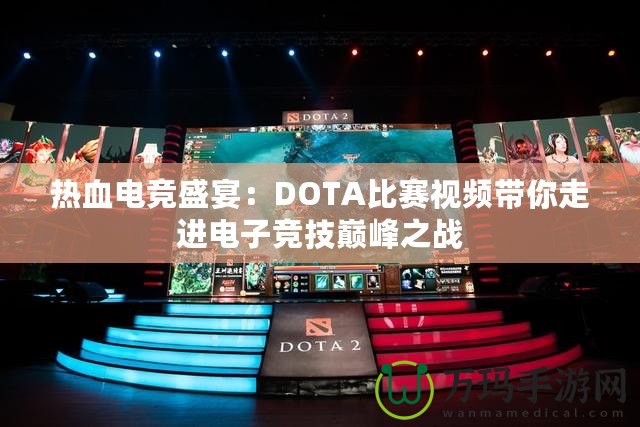 熱血電競盛宴：DOTA比賽視頻帶你走進(jìn)電子競技巔峰之戰(zhàn)