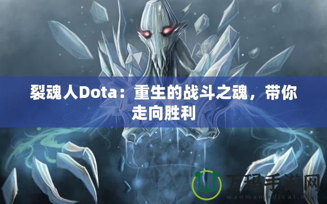 裂魂人Dota：重生的戰(zhàn)斗之魂，帶你走向勝利