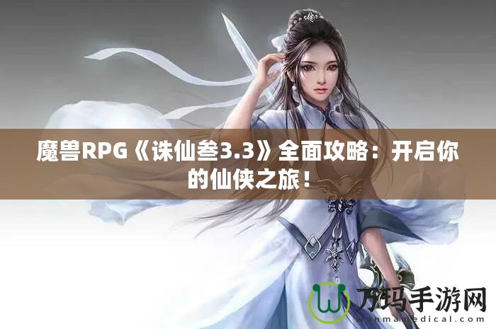 魔獸RPG《誅仙叁3.3》全面攻略：開啟你的仙俠之旅！